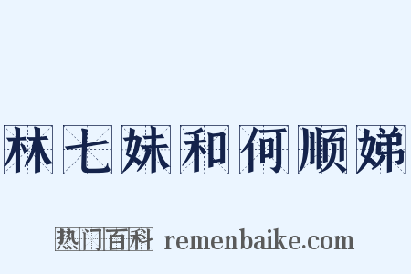 林七妹和何顺娣是什么意思的图片